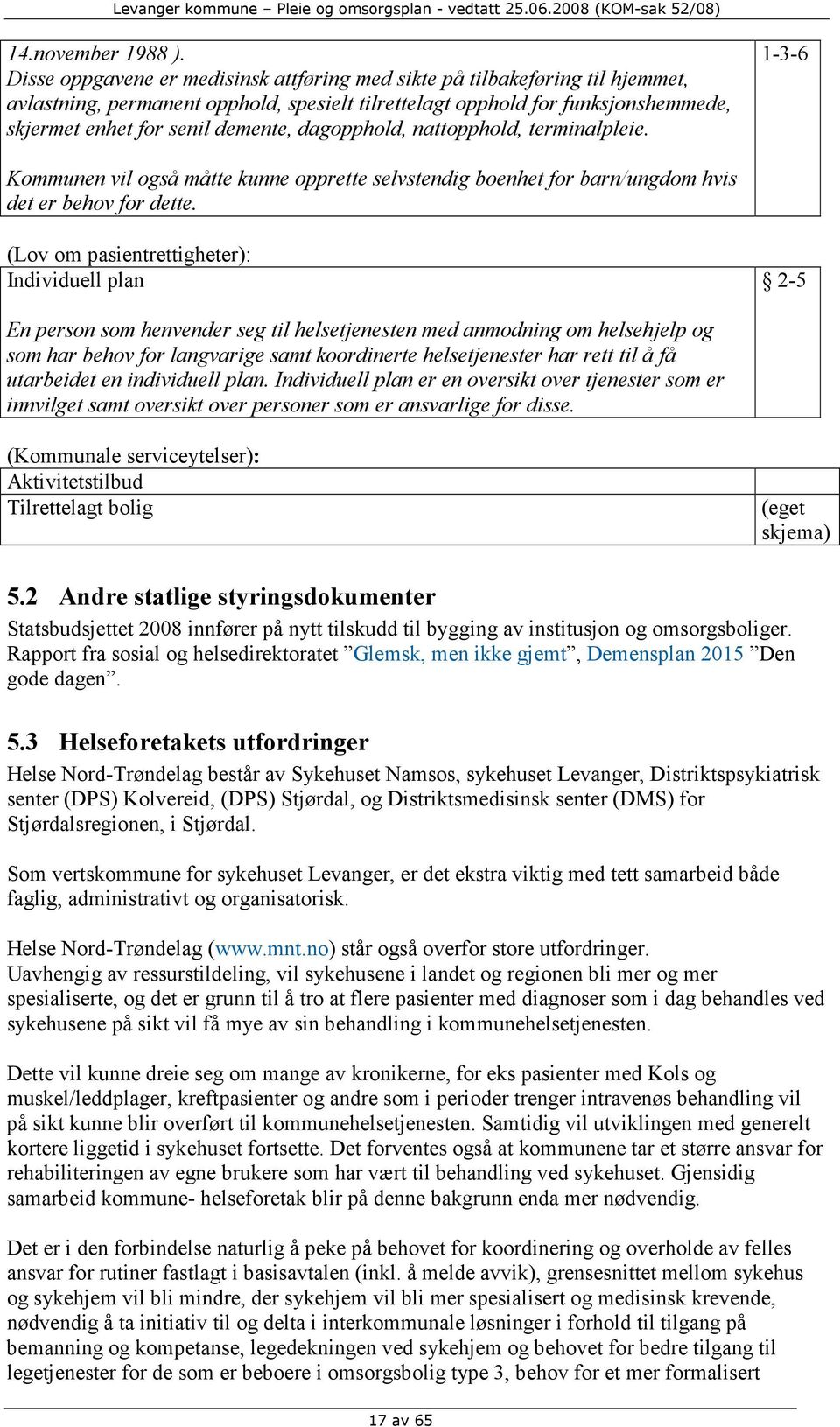 dagopphold, nattopphold, terminalpleie. 1-3-6 Kommunen vil også måtte kunne opprette selvstendig boenhet for barn/ungdom hvis det er behov for dette.