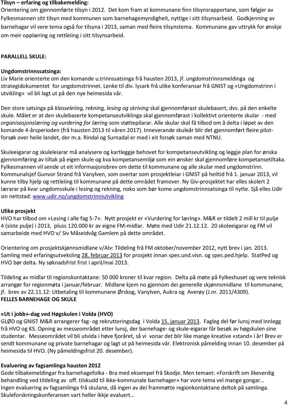 Godkjenning av barnehagar vil vere tema også for tilsyna i 2013, saman med fleire tilsynstema. Kommunane gav uttrykk for ønskje om meir opplæring og rettleiing i sitt tilsynsarbeid.