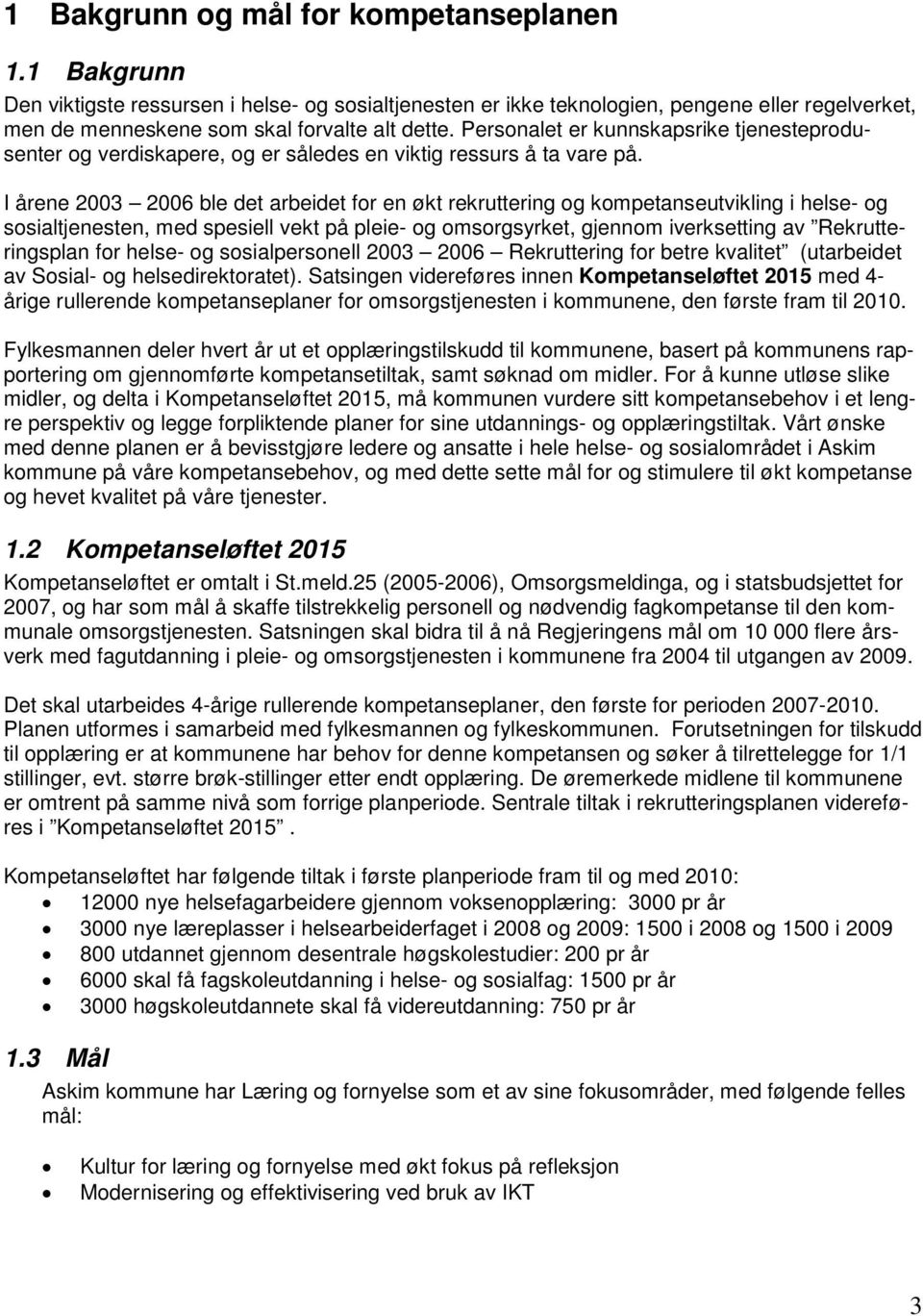 I årene 2003 2006 ble det arbeidet for en økt rekruttering og kompetanseutvikling i helse- og sosialtjenesten, med spesiell vekt på pleie- og omsorgsyrket, gjennom iverksetting av Rekrutteringsplan