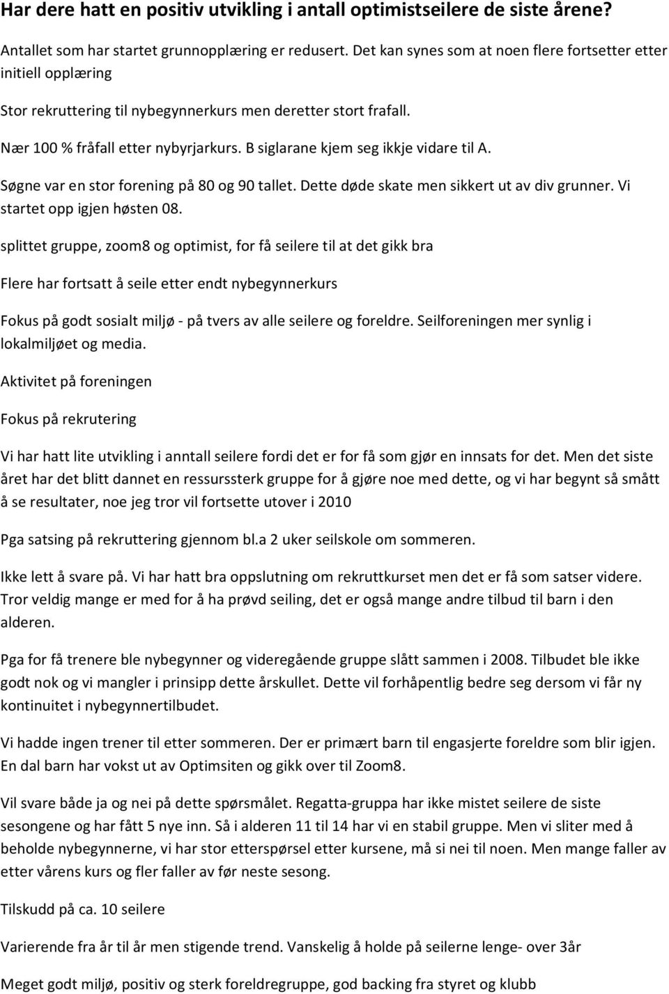 B siglarane kjem seg ikkje vidare til A. Søgne var en stor forening på 80 og 90 tallet. Dette døde skate men sikkert ut av div grunner. Vi startet opp igjen høsten 08.