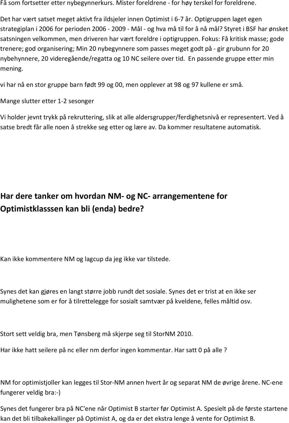 Fokus: Få kritisk masse; gode trenere; god organisering; Min 20 nybegynnere som passes meget godt på - gir grubunn for 20 nybehynnere, 20 videregående/regatta og 10 NC seilere over tid.