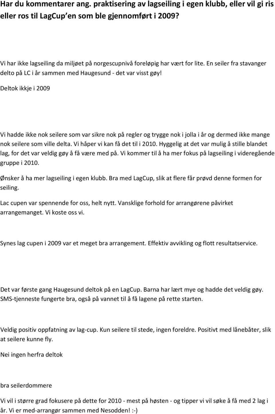 Deltok ikkje i 2009 Vi hadde ikke nok seilere som var sikre nok på regler og trygge nok i jolla i år og dermed ikke mange nok seilere som ville delta. Vi håper vi kan få det til i 2010.