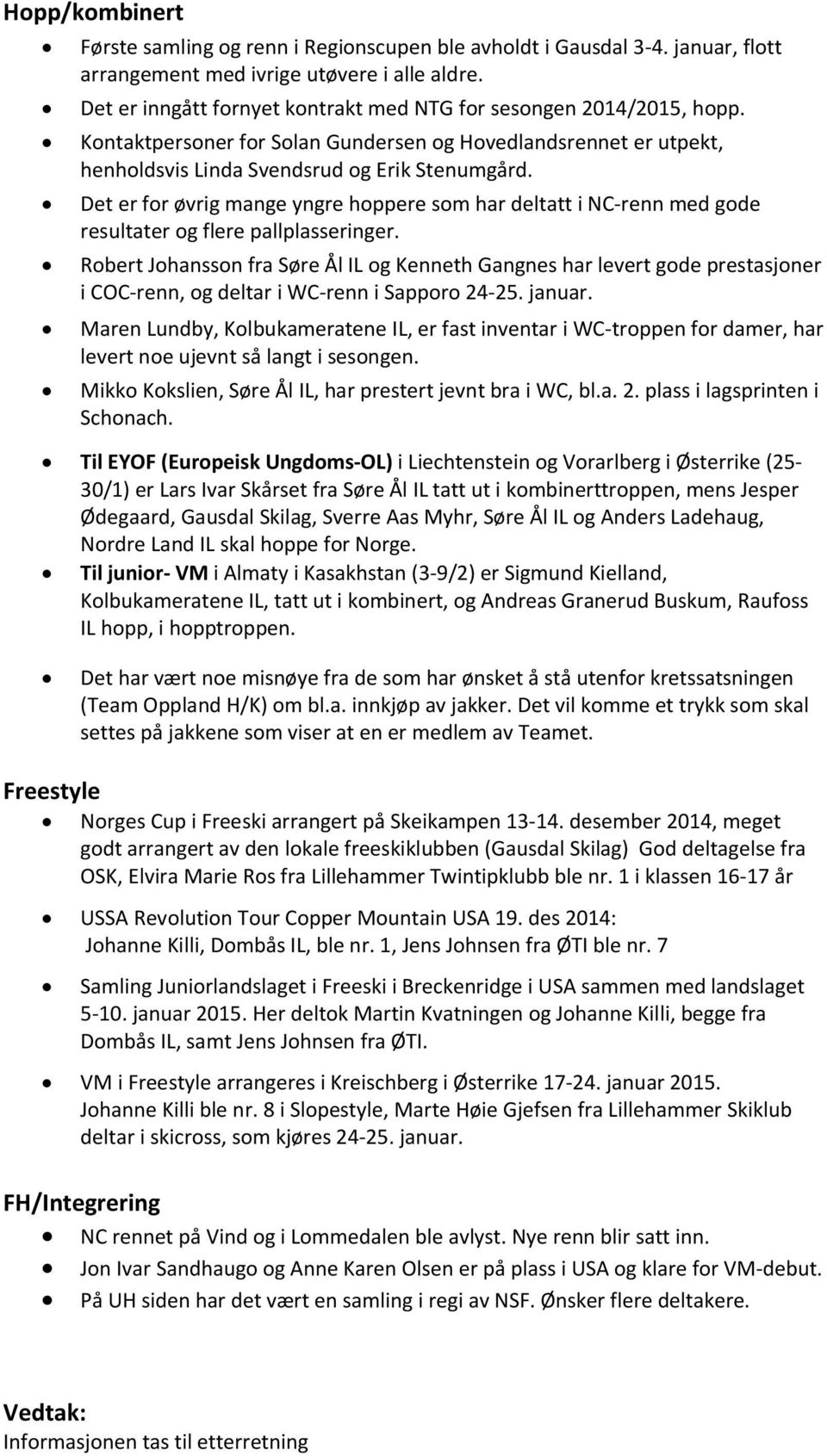 Det er fr øvrig mange yngre hppere sm har deltatt i NC-renn med gde resultater g flere pallplasseringer.