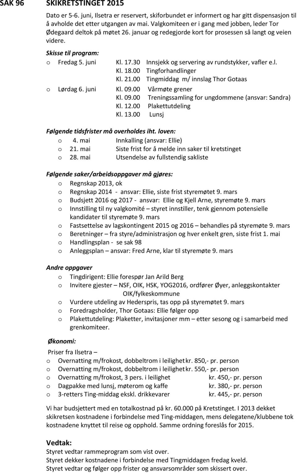 30 Innsjekk g servering av rundstykker, vafler e.l. Kl. 18.00 Tingfrhandlinger Kl. 21.00 Tingmiddag m/ innslag Thr Gtaas Lørdag 6. juni Kl. 09.00 Vårmøte grener Kl. 09.00 Treningssamling fr ungdmmene (ansvar: Sandra) Kl.