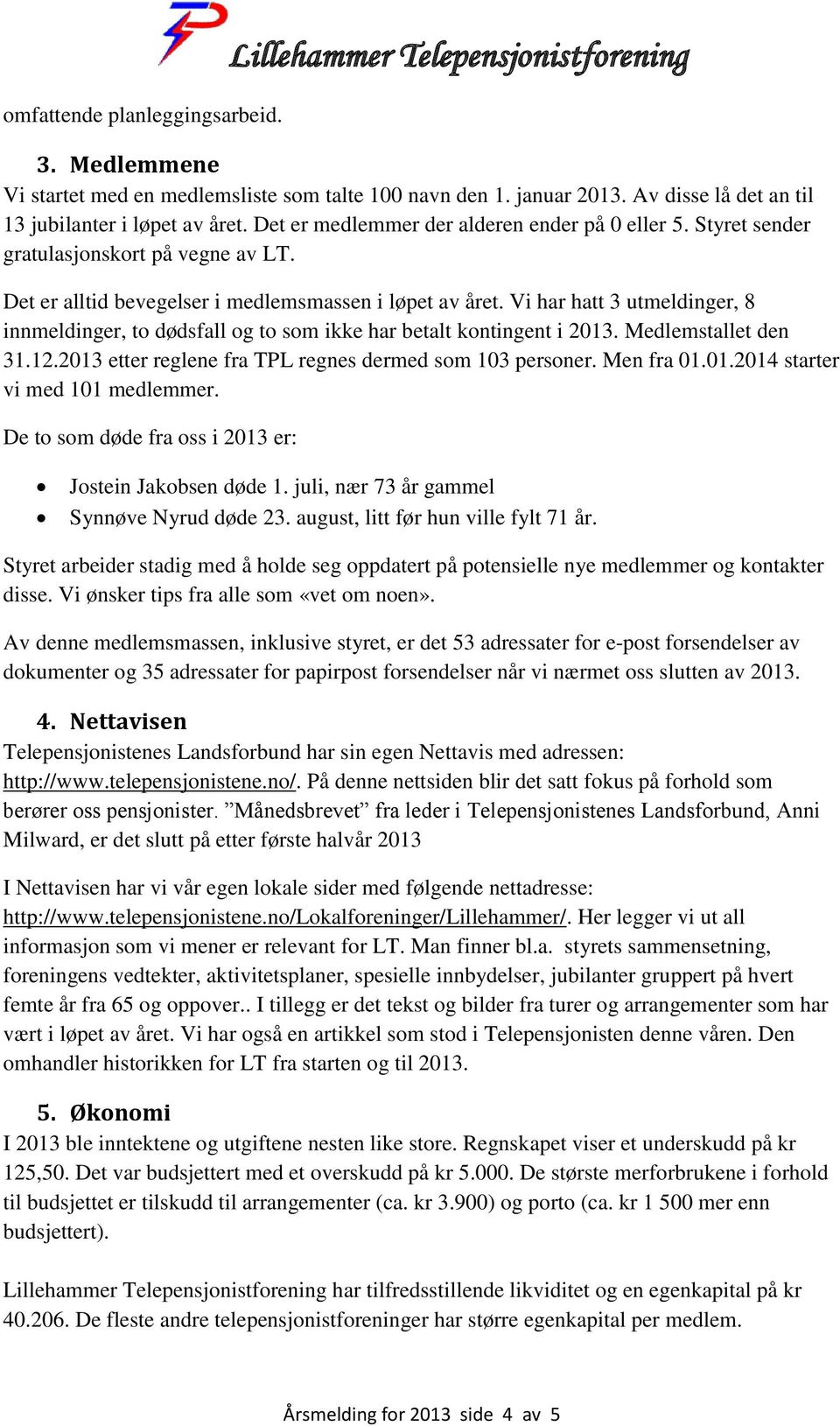 Det er alltid bevegelser i medlemsmassen i løpet av året. Vi har hatt 3 utmeldinger, 8 innmeldinger, to dødsfall og to som ikke har betalt kontingent i 2013. Medlemstallet den 31.12.