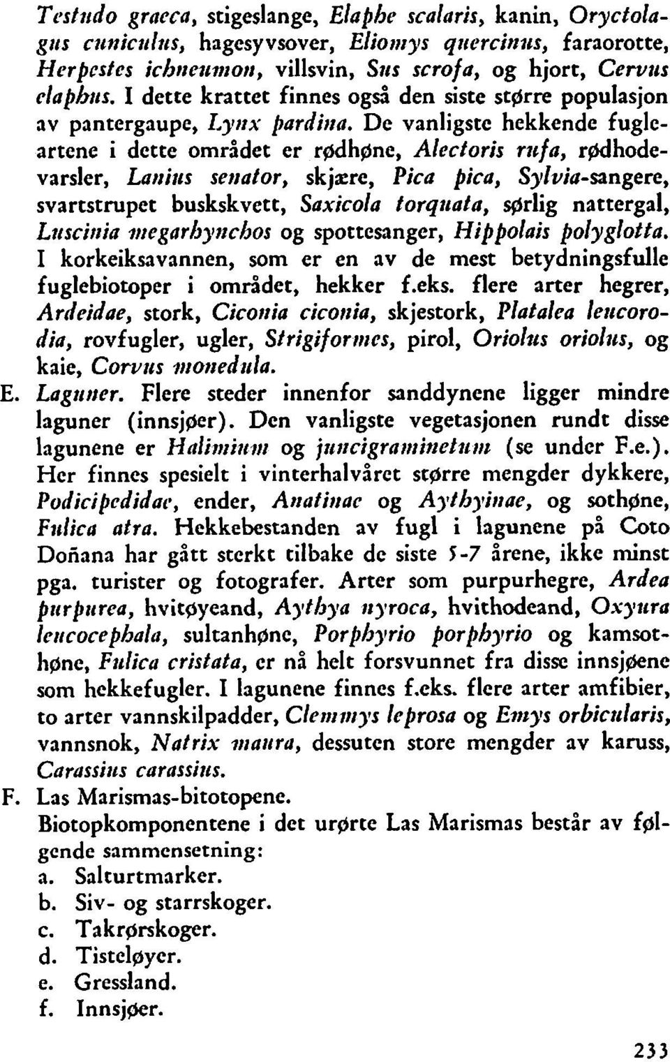 De vanligste hekkende fugleartene i dette området er rgdhgne, Alectoris ncfa, r~dhodevarsler, Laniirs setiator, skjære, Pica pica, Sylvia-sangere, svartstrupet buskskvett, Saxicola torqtrata, ~rlig