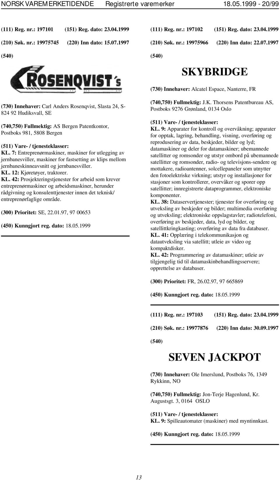 1997 SKYBRIDGE (730) Innehaver: Alcatel Espace, Nanterre, FR (730) Innehaver: Carl Anders Rosenqvist, Slasta 24, S- 824 92 Hudiksvall, SE (740,750) Fullmektig: AS Bergen Patentkontor, Postboks 981,