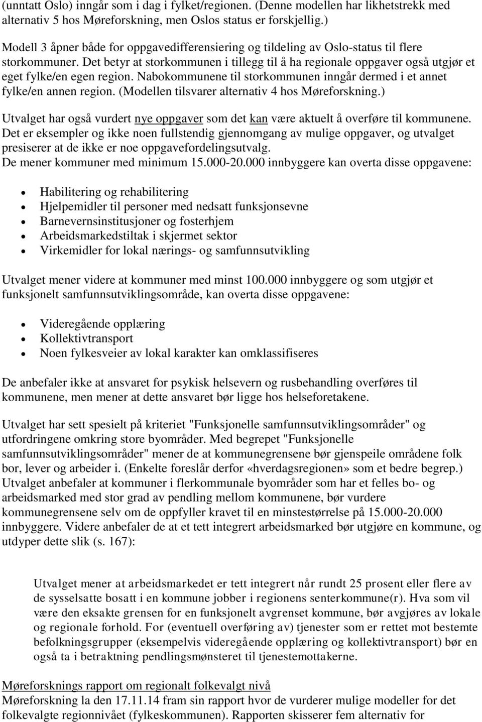 Det betyr at storkommunen i tillegg til å ha regionale oppgaver også utgjør et eget fylke/en egen region. Nabokommunene til storkommunen inngår dermed i et annet fylke/en annen region.