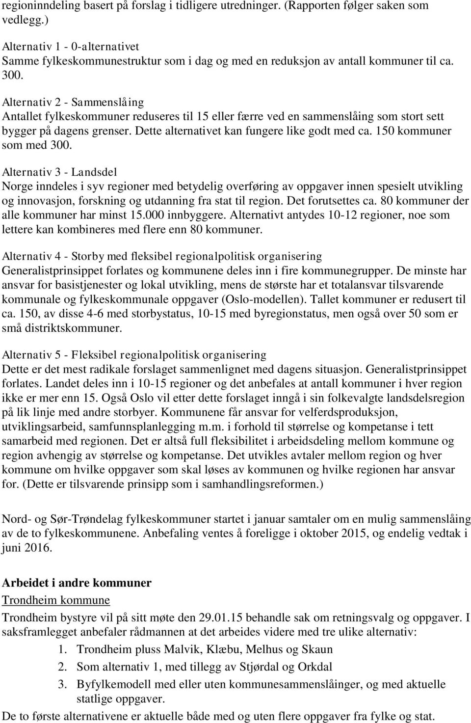 Alternativ 2 - Sammenslåing Antallet fylkeskommuner reduseres til 15 eller færre ved en sammenslåing som stort sett bygger på dagens grenser. Dette alternativet kan fungere like godt med ca.