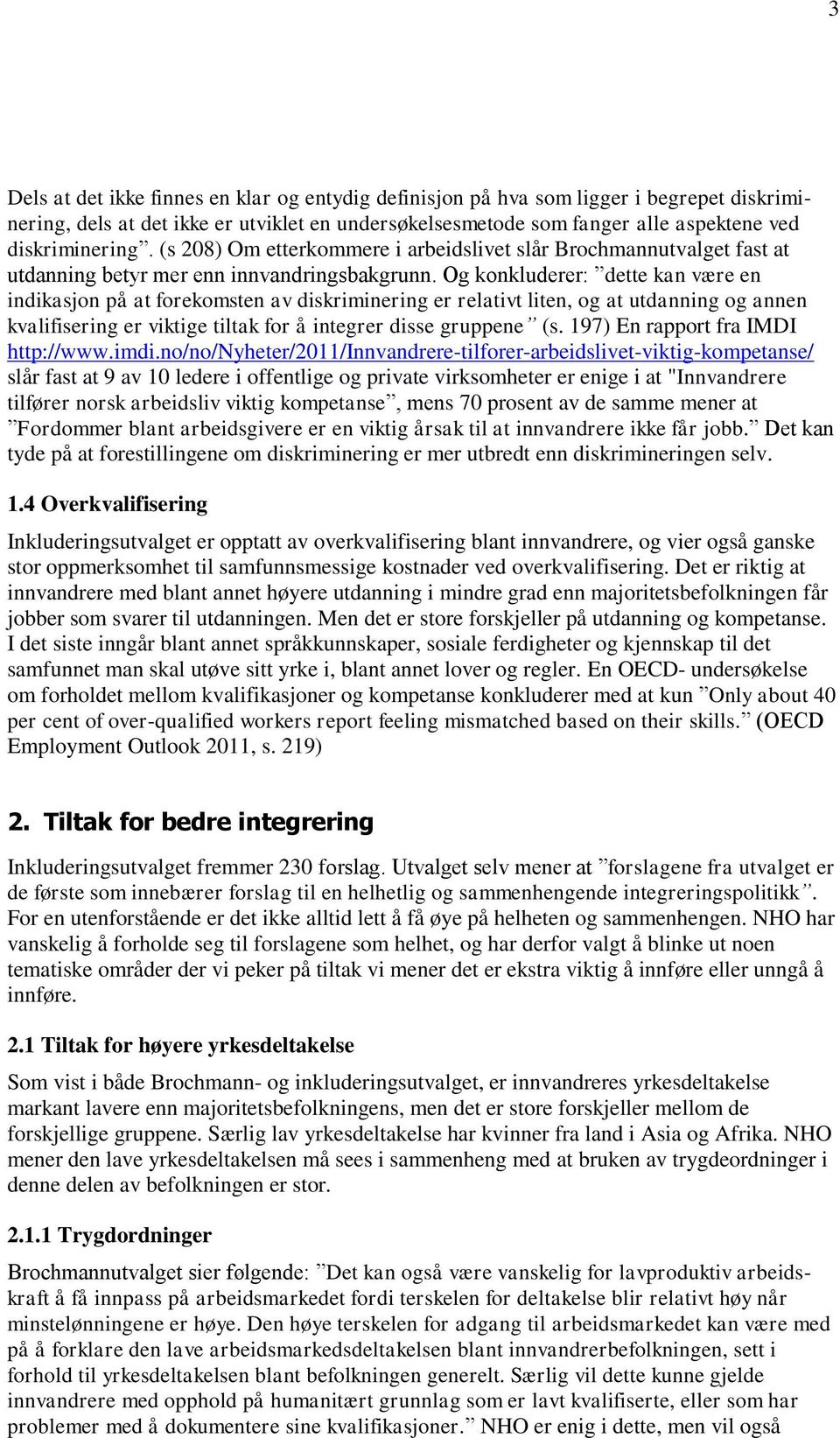 Og konkluderer: dette kan være en indikasjon på at forekomsten av diskriminering er relativt liten, og at utdanning og annen kvalifisering er viktige tiltak for å integrer disse gruppene (s.