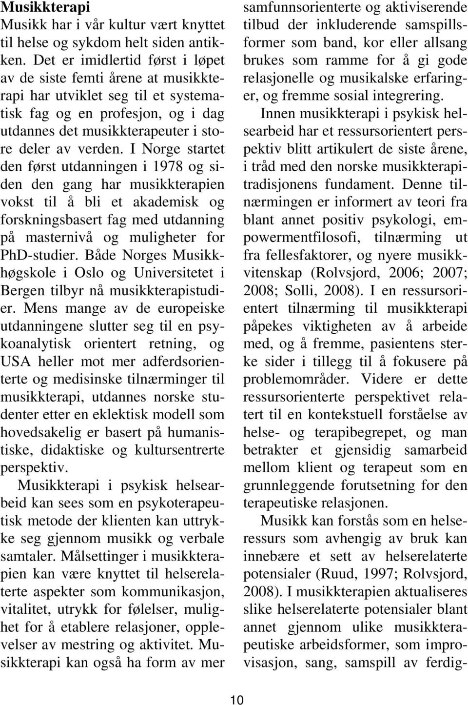 I Norge startet den først utdanningen i 1978 og siden den gang har musikkterapien vokst til å bli et akademisk og forskningsbasert fag med utdanning på masternivå og muligheter for PhD-studier.