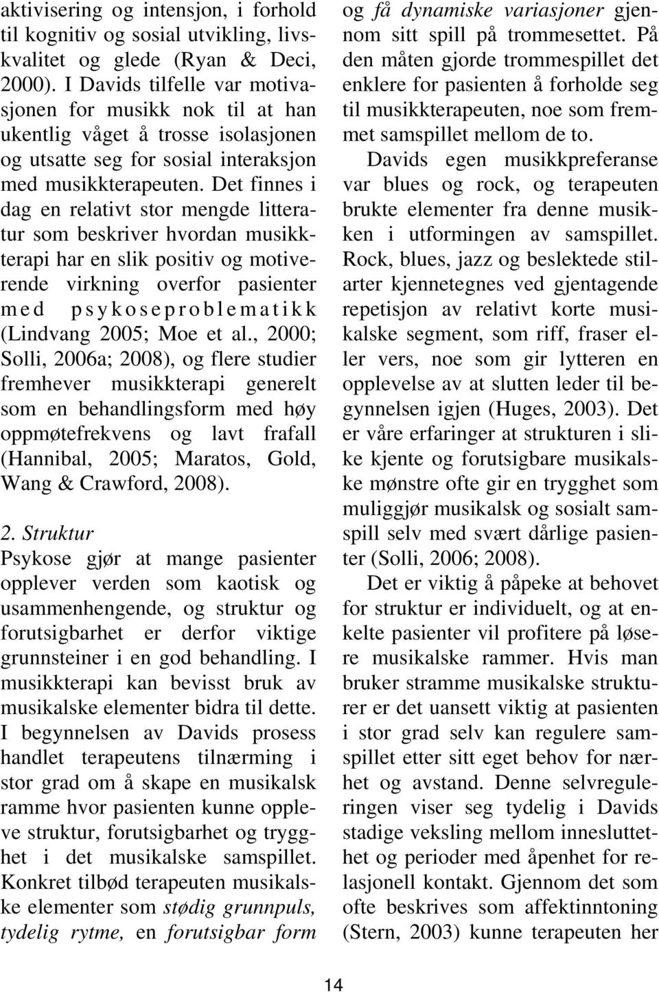 Det finnes i dag en relativt stor mengde litteratur som beskriver hvordan musikkterapi har en slik positiv og motiverende virkning overfor pasienter med psykoseproblematikk (Lindvang 2005; Moe et al.