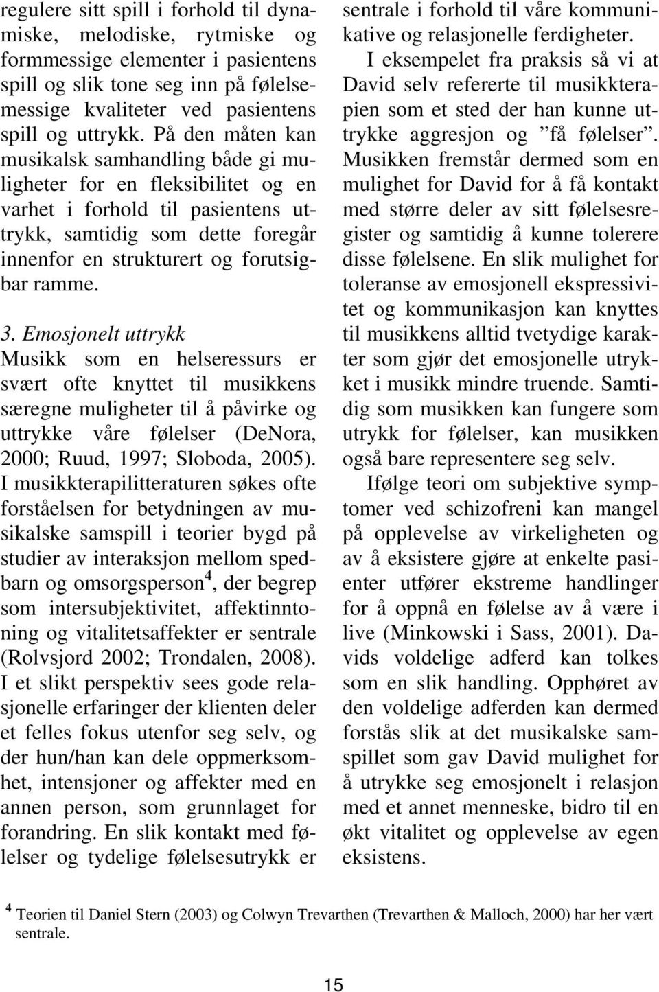 3. Emosjonelt uttrykk Musikk som en helseressurs er svært ofte knyttet til musikkens særegne muligheter til å påvirke og uttrykke våre følelser (DeNora, 2000; Ruud, 1997; Sloboda, 2005).