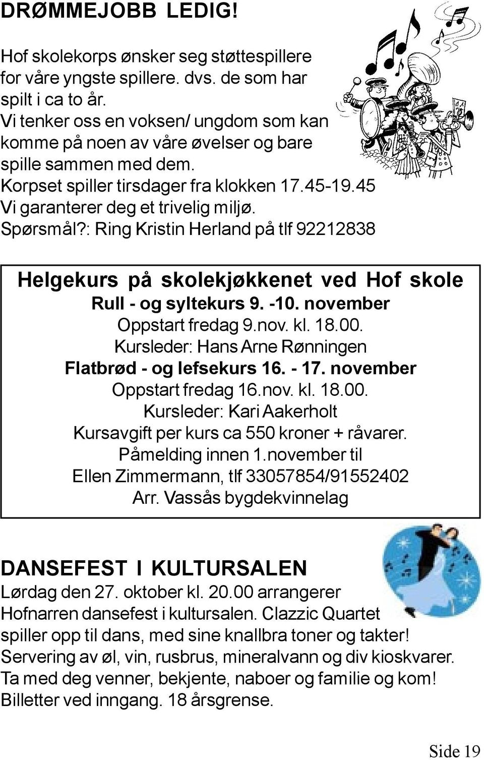 : Ring Kristin Herland på tlf 92212838 Helgekurs på skolekjøkkenet ved Hof skole Rull - og syltekurs 9. -10. november Oppstart fredag 9.nov. kl. 18.00.