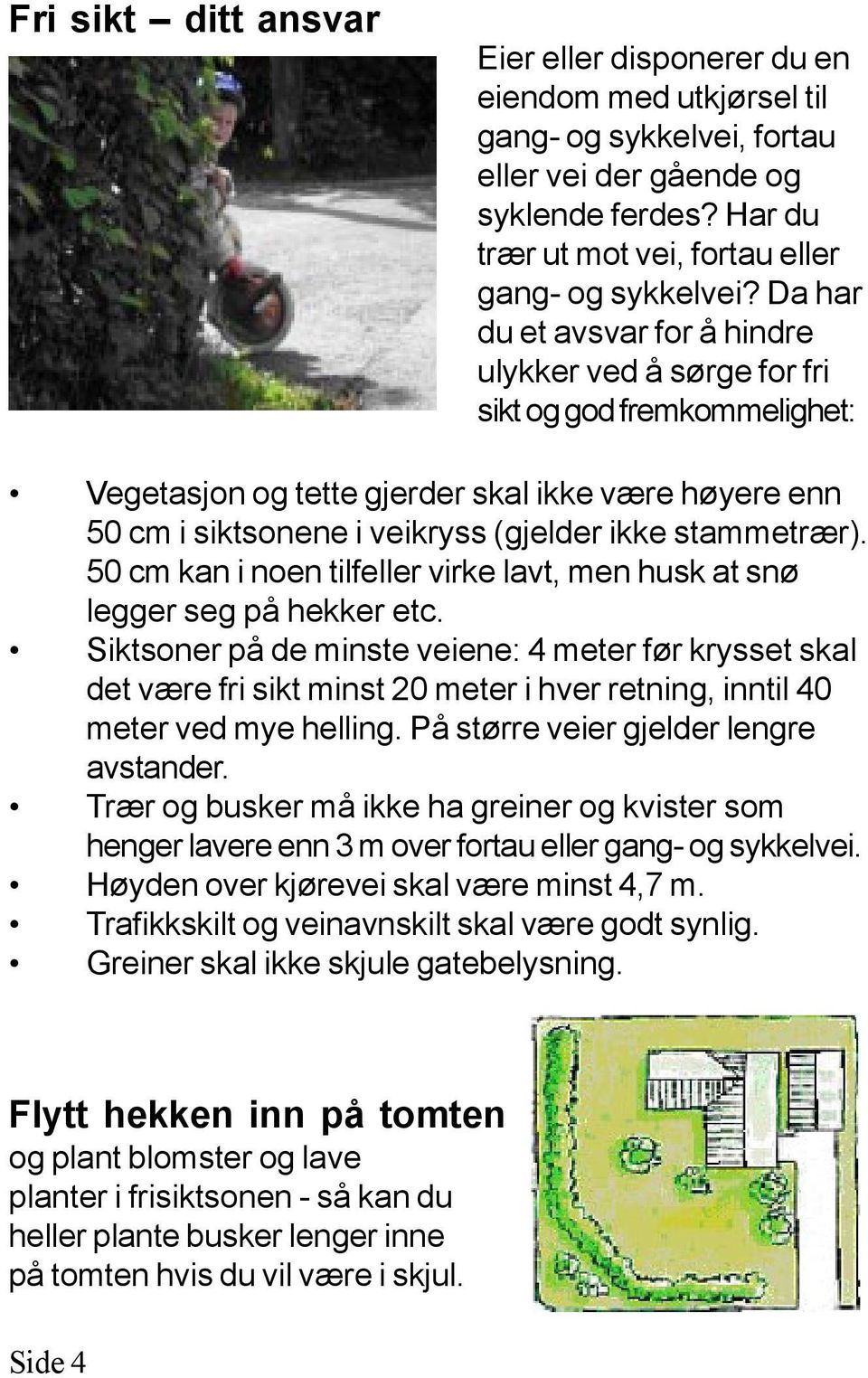 50 cm kan i noen tilfeller virke lavt, men husk at snø legger seg på hekker etc.