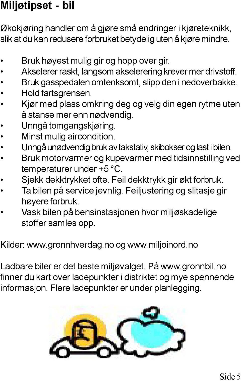 Kjør med plass omkring deg og velg din egen rytme uten å stanse mer enn nødvendig. Unngå tomgangskjøring. Minst mulig aircondition. Unngå unødvendig bruk av takstativ, skibokser og last i bilen.