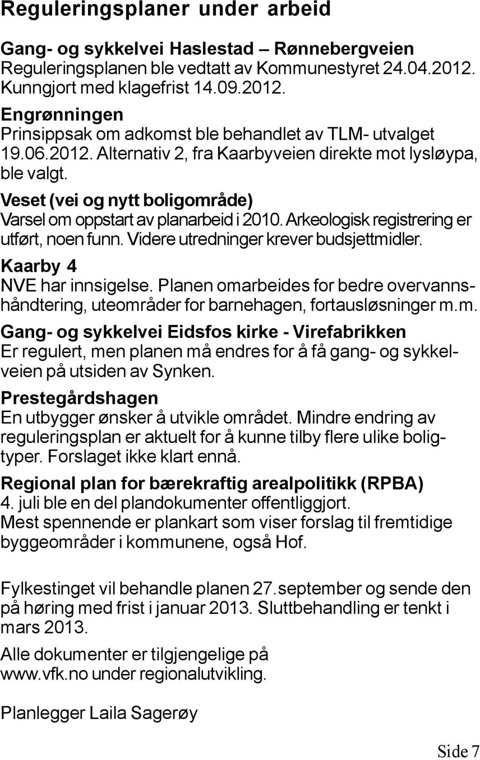 Veset (vei og nytt boligområde) Varsel om oppstart av planarbeid i 2010. Arkeologisk registrering er utført, noen funn. Videre utredninger krever budsjettmidler. Kaarby 4 NVE har innsigelse.