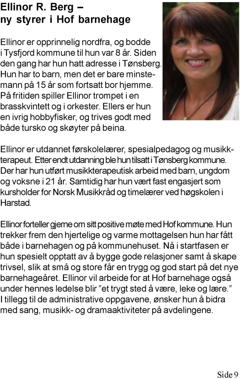 Ellers er hun en ivrig hobbyfisker, og trives godt med både tursko og skøyter på beina. Ellinor er utdannet førskolelærer, spesialpedagog og musikkterapeut.