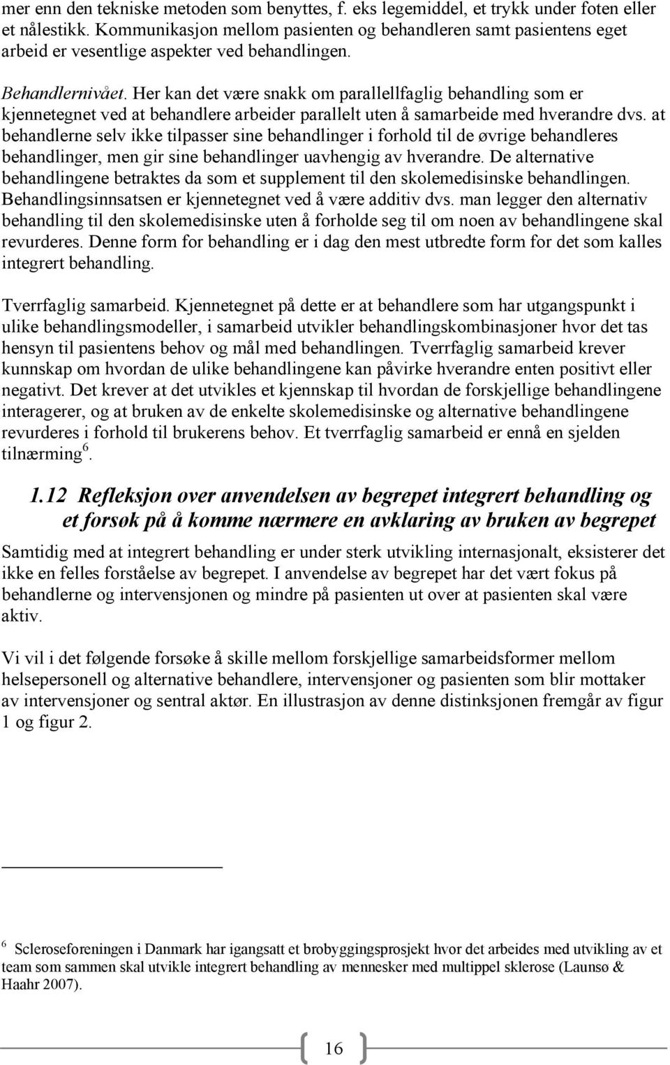 Her kan det være snakk om parallellfaglig behandling som er kjennetegnet ved at behandlere arbeider parallelt uten å samarbeide med hverandre dvs.