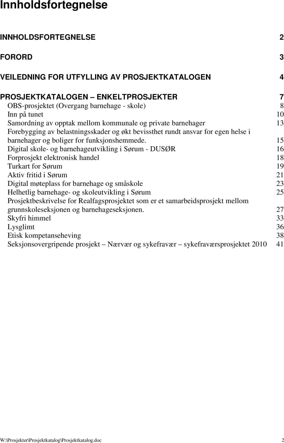 15 Digital skole- og barnehageutvikling i Sørum - DUSØR 16 Forprosjekt elektronisk handel 18 Turkart for Sørum 19 Aktiv fritid i Sørum 21 Digital møteplass for barnehage og småskole 23 Helhetlig