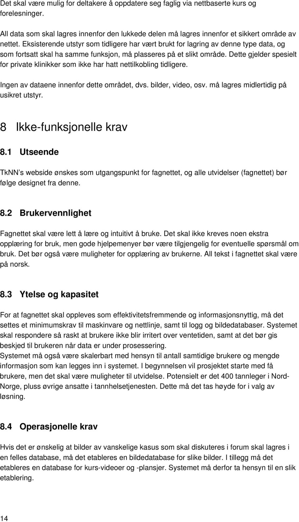 Dette gjelder spesielt for private klinikker som ikke har hatt nettilkobling tidligere. Ingen av dataene innenfor dette området, dvs. bilder, video, osv. må lagres midlertidig på usikret utstyr.