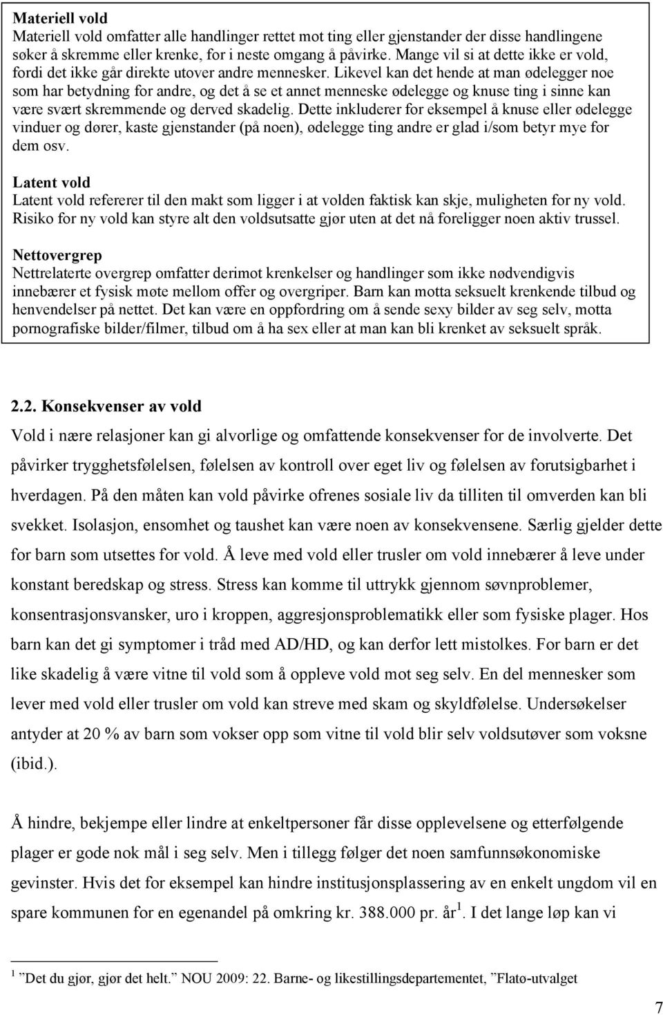 Likevel kan det hende at man ødelegger noe som har betydning for andre, og det å se et annet menneske ødelegge og knuse ting i sinne kan være svært skremmende og derved skadelig.