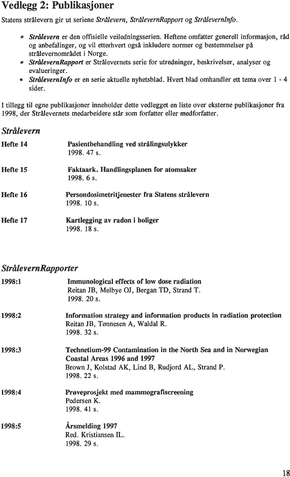 StrålevemRapport er Strålevernets serie for utredninger, beskrivelser, analyser og evalueringer. Strålevernlnfo er en serie aktuelle nyhetsblad. Hvert blad omhandler ett tema over 1-4 sider.