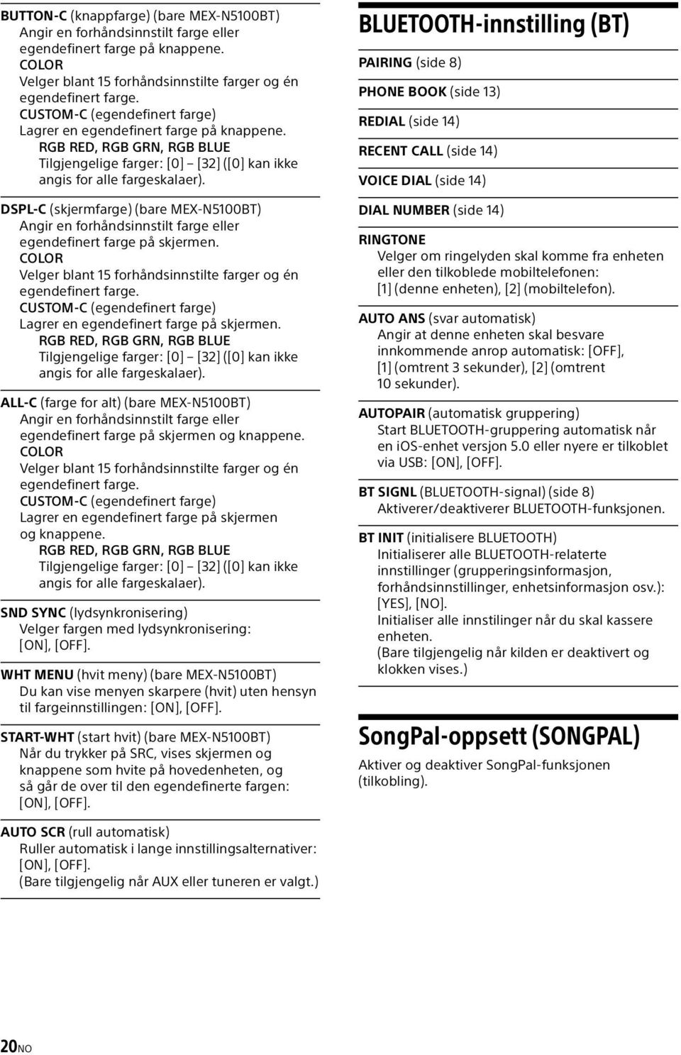 DSPL-C (skjermfarge) (bare MEX-N5100BT) Angir en forhåndsinnstilt farge eller egendefinert farge på skjermen. COLOR Velger blant 15 forhåndsinnstilte farger og én egendefinert farge.