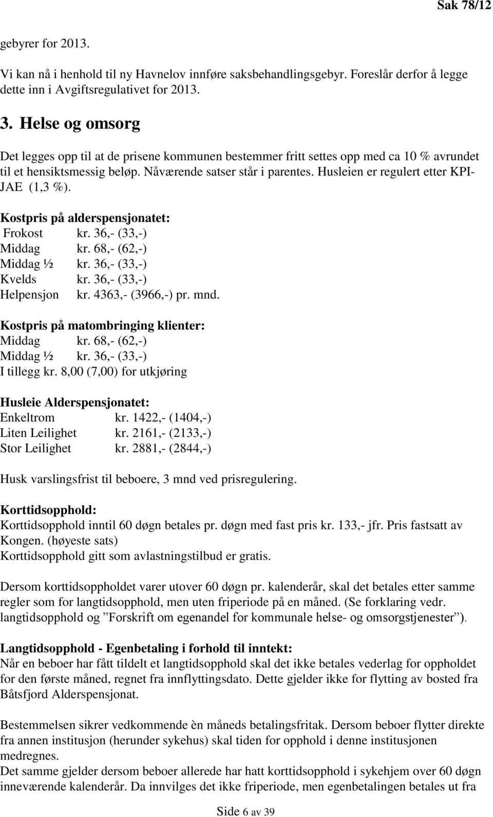 Husleien er regulert etter KPI- JAE (1,3 %). Kostpris på alderspensjonatet: Frokost kr. 36,- (33,-) Middag kr. 68,- (62,-) Middag ½ kr. 36,- (33,-) Kvelds kr. 36,- (33,-) Helpensjon kr.