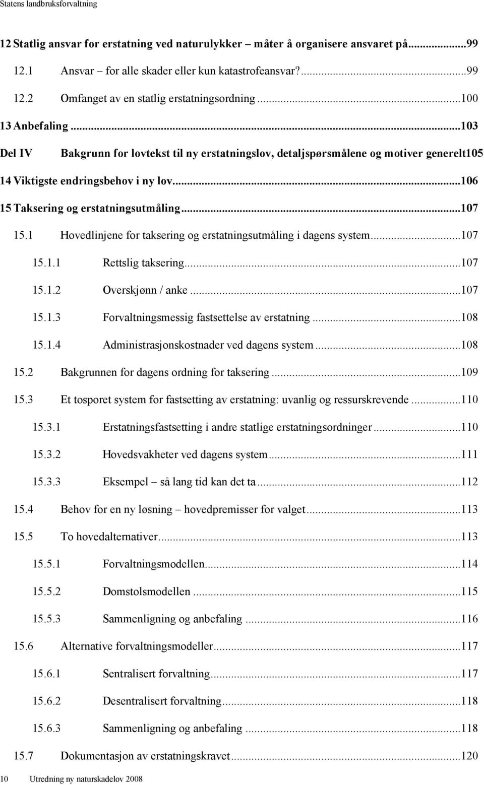 ..107 15.1 Hovedlinjene for taksering og erstatningsutmåling i dagens system...107 15.1.1 Rettslig taksering...107 15.1.2 Overskjønn / anke...107 15.1.3 Forvaltningsmessig fastsettelse av erstatning.