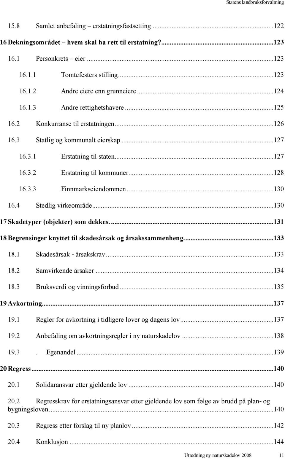 ..130 16.4 Stedlig virkeområde...130 17 Skadetyper (objekter) som dekkes....131 18 Begrensinger knyttet til skadesårsak og årsakssammenheng...133 18.1 Skadesårsak - årsakskrav...133 18.2 Samvirkende årsaker.