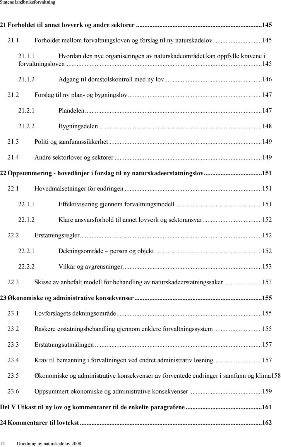 4 Andre sektorlover og sektorer...149 22 Oppsummering - hovedlinjer i forslag til ny naturskadeerstatningslov...151 22.1 Hovedmålsetninger for endringen...151 22.1.1 Effektivisering gjennom forvaltningsmodell.