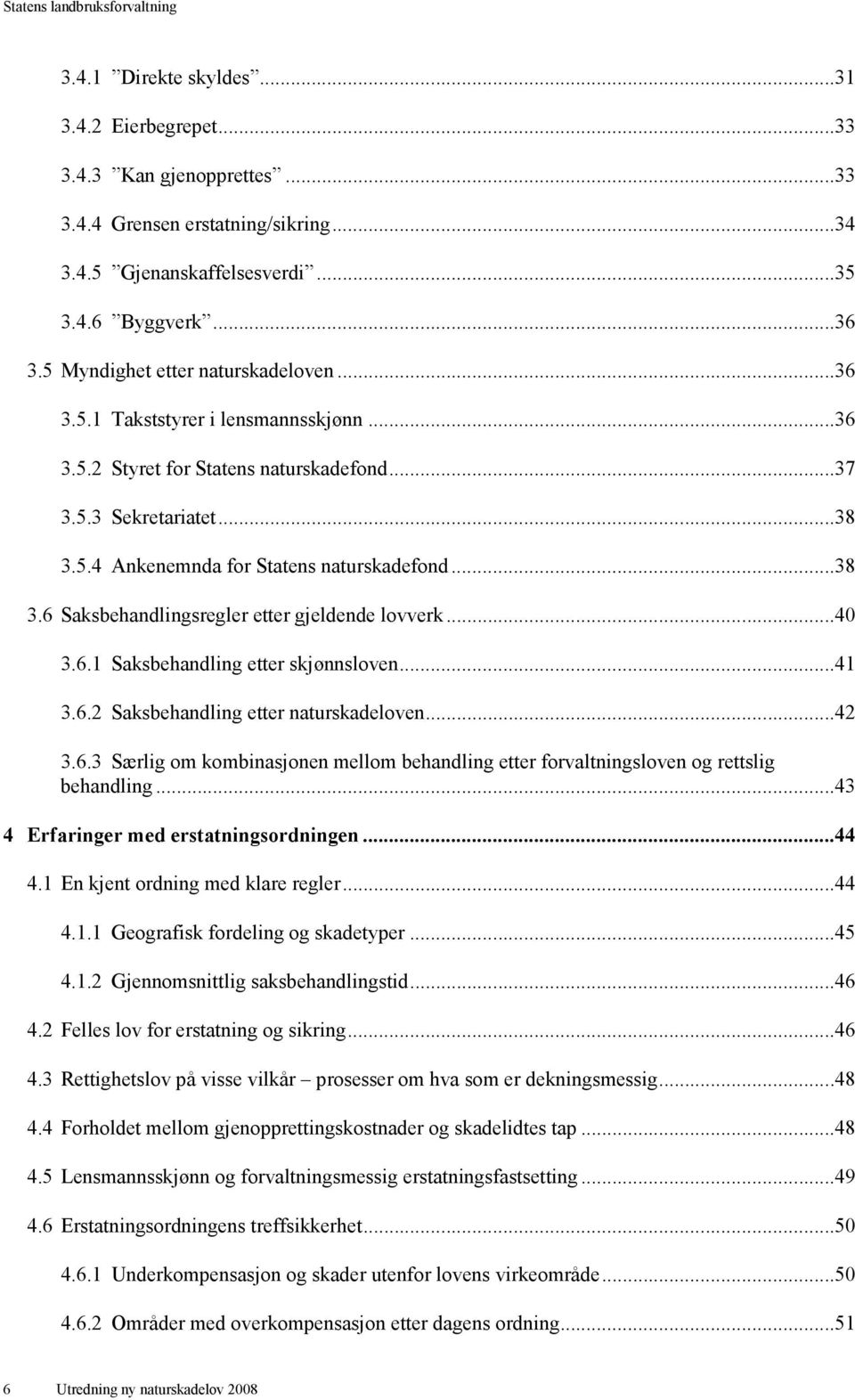 ..40 3.6.1 Saksbehandling etter skjønnsloven...41 3.6.2 Saksbehandling etter naturskadeloven...42 3.6.3 Særlig om kombinasjonen mellom behandling etter forvaltningsloven og rettslig behandling.