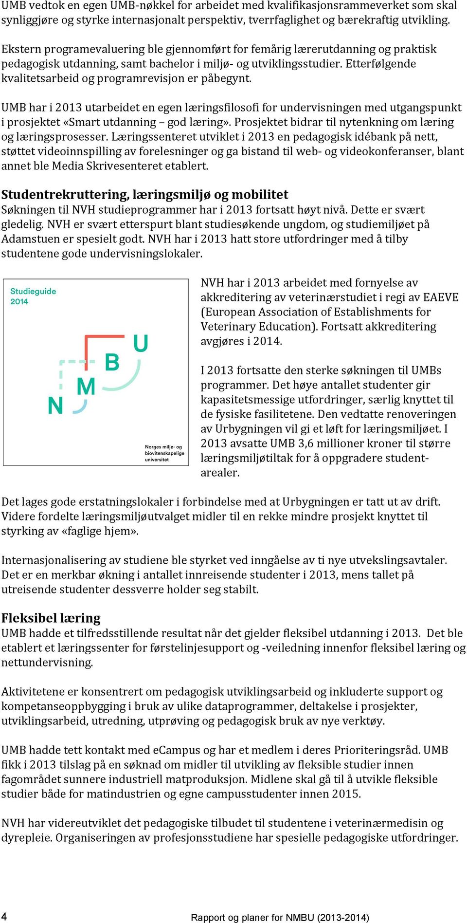 Etterfølgende kvalitetsarbeid og programrevisjon er påbegynt. UMB har i 2013 utarbeidet en egen læringsfilosofi for undervisningen med utgangspunkt i prosjektet «Smart utdanning god læring».