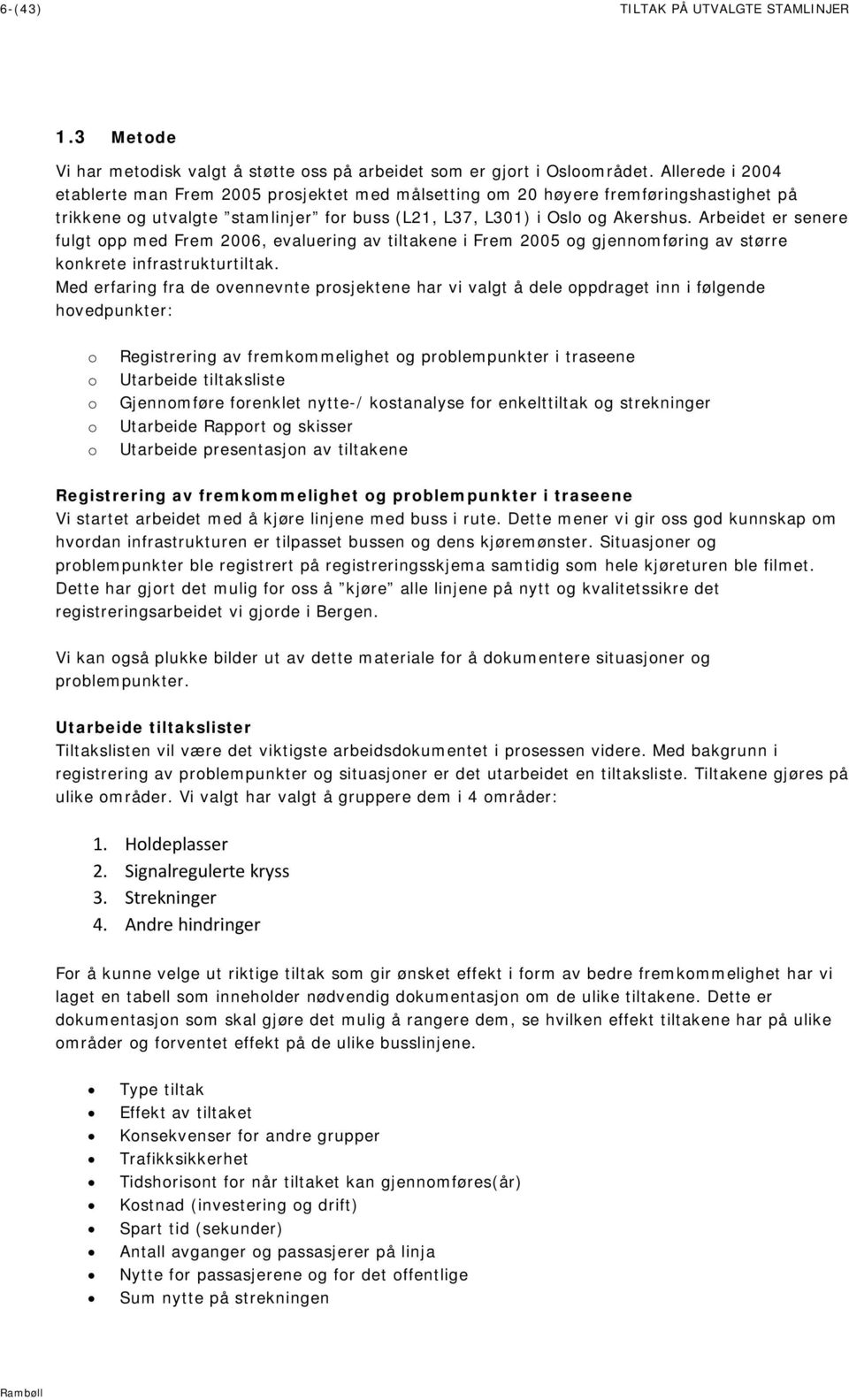 Arbeidet er senere fulgt opp med Frem 2006, evaluering av tiltakene i Frem 2005 og gjennomføring av større konkrete infrastrukturtiltak.