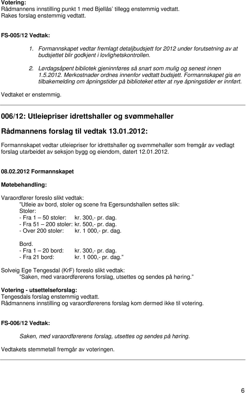 5.2012. Merkostnader ordnes innenfor vedtatt budsjett. Formannskapet gis en tilbakemelding om åpningstider på biblioteket etter at nye åpningstider er innført. Vedtaket er enstemmig.