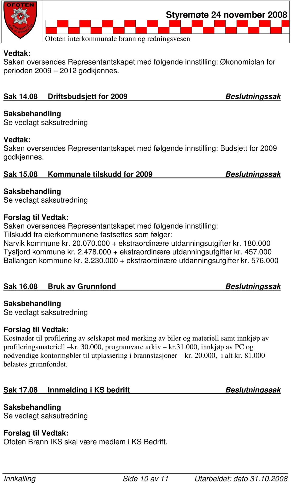 08 Kommunale tilskudd for 2009 Beslutningssak Se vedlagt saksutredning Forslag til : Saken oversendes Representantskapet med følgende innstilling: Tilskudd fra eierkommunene fastsettes som følger: