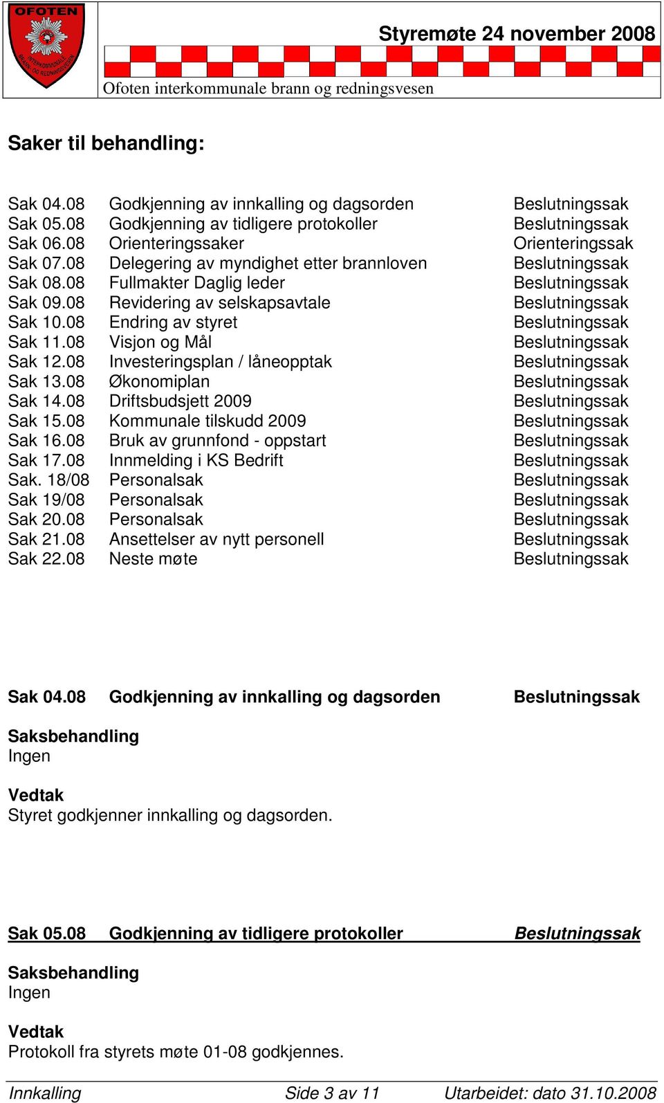 08 Endring av styret Beslutningssak Sak 11.08 Visjon og Mål Beslutningssak Sak 12.08 Investeringsplan / låneopptak Beslutningssak Sak 13.08 Økonomiplan Beslutningssak Sak 14.