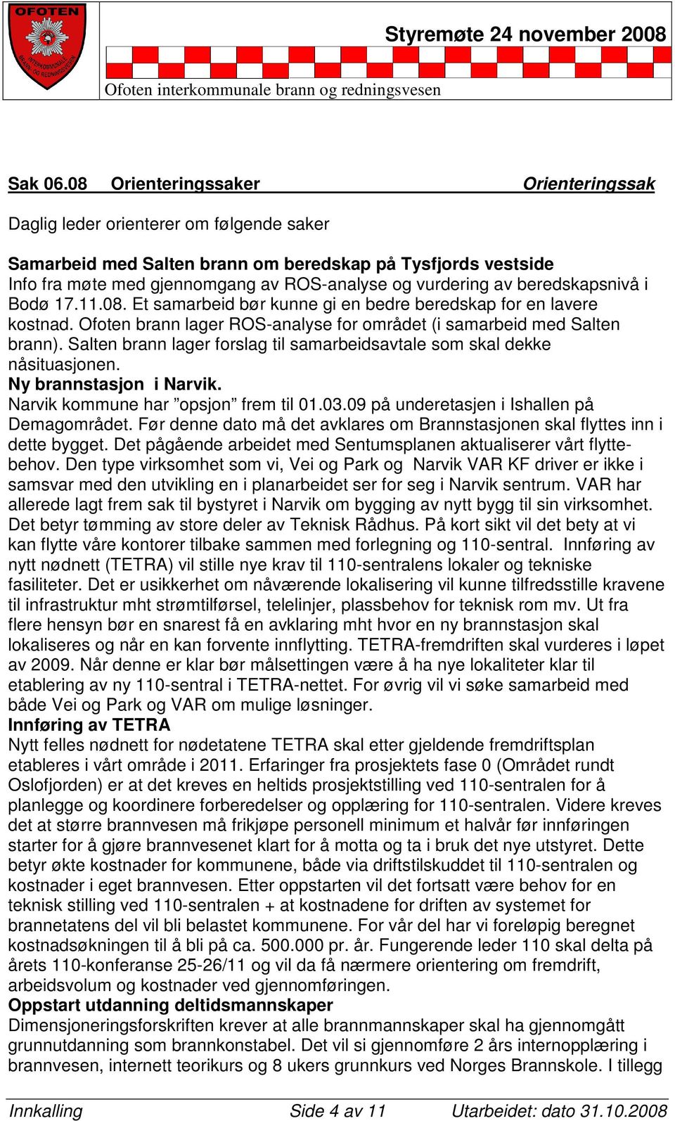 av beredskapsnivå i Bodø 17.11.08. Et samarbeid bør kunne gi en bedre beredskap for en lavere kostnad. Ofoten brann lager ROS-analyse for området (i samarbeid med Salten brann).