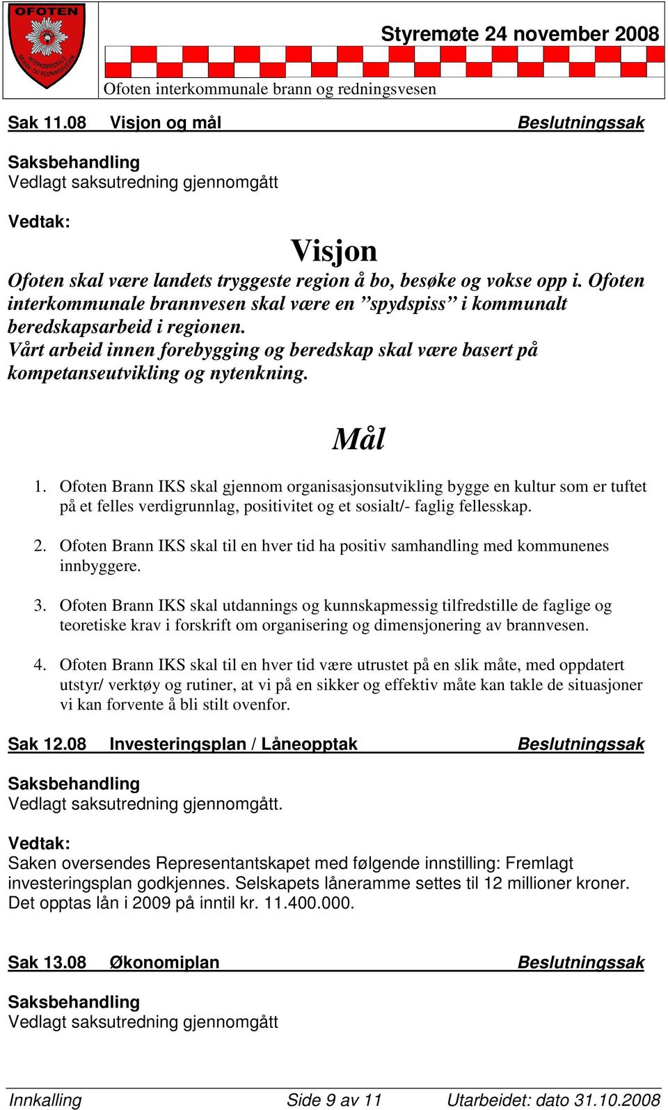 Mål 1. Ofoten Brann IKS skal gjennom organisasjonsutvikling bygge en kultur som er tuftet på et felles verdigrunnlag, positivitet og et sosialt/- faglig fellesskap. 2.