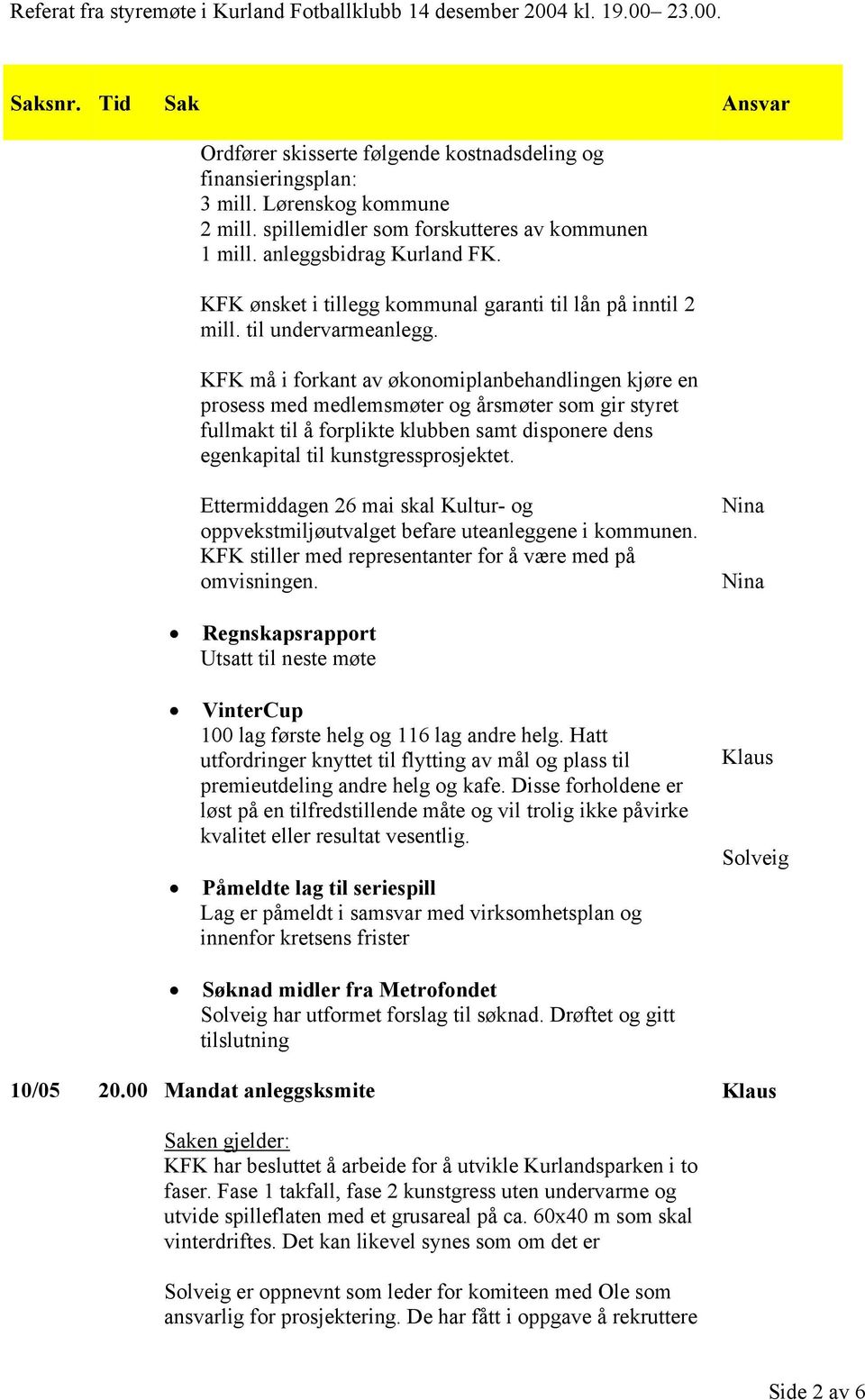 KFK må i forkant av økonomiplanbehandlingen kjøre en prosess med medlemsmøter og årsmøter som gir styret fullmakt til å forplikte klubben samt disponere dens egenkapital til kunstgressprosjektet.