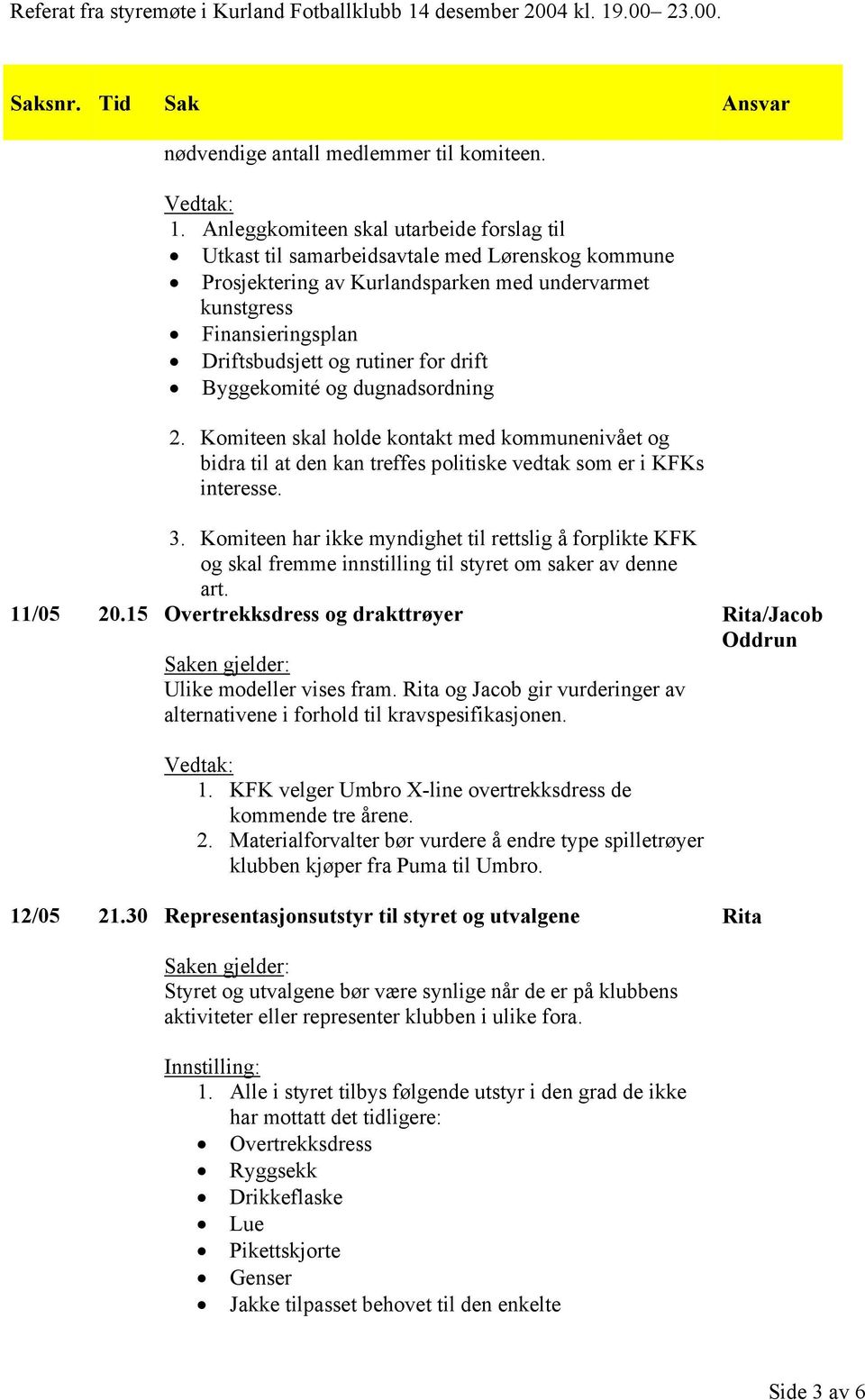 drift Byggekomité og dugnadsordning 2. Komiteen skal holde kontakt med kommunenivået og bidra til at den kan treffes politiske vedtak som er i KFKs interesse. 3.