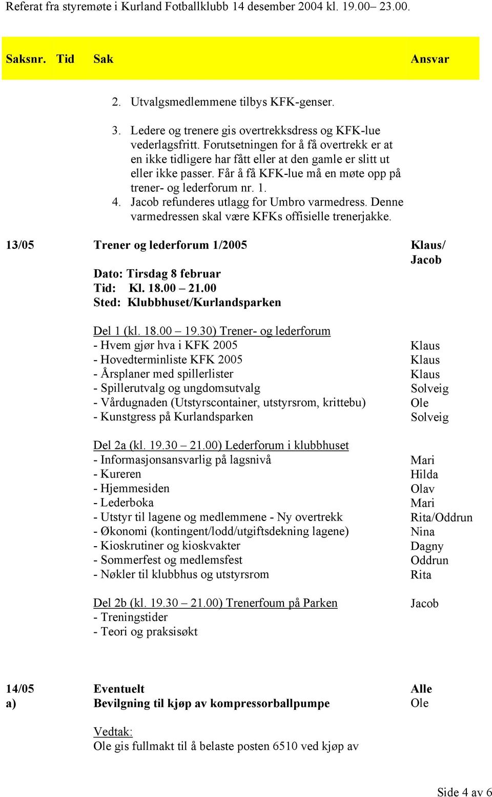 refunderes utlagg for Umbro varmedress. Denne varmedressen skal være KFKs offisielle trenerjakke. 13/05 Trener og lederforum 1/2005 Dato: Tirsdag 8 februar Tid: Kl. 18.00 21.