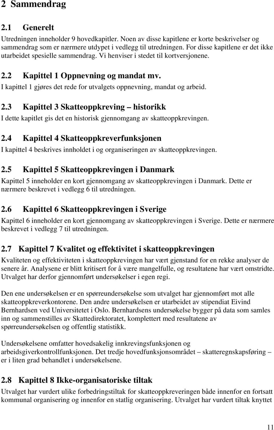 I kapittel 1 gjøres det rede for utvalgets oppnevning, mandat og arbeid. 2.3 Kapittel 3 Skatteoppkreving historikk I dette kapitlet gis det en historisk gjennomgang av skatteoppkrevingen. 2.4 Kapittel 4 Skatteoppkreverfunksjonen I kapittel 4 beskrives innholdet i og organiseringen av skatteoppkrevingen.