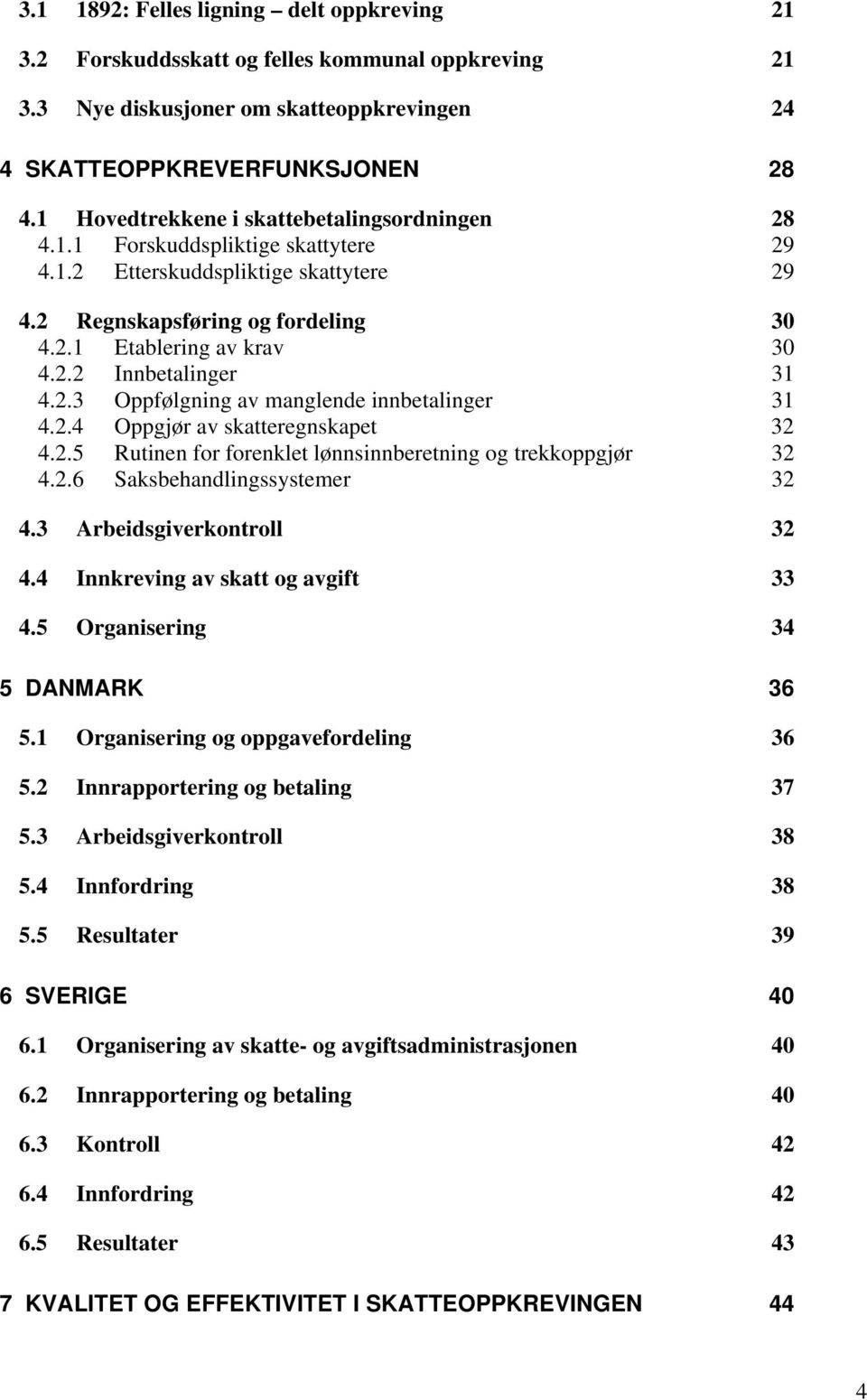 2.3 Oppfølgning av manglende innbetalinger 31 4.2.4 Oppgjør av skatteregnskapet 32 4.2.5 Rutinen for forenklet lønnsinnberetning og trekkoppgjør 32 4.2.6 Saksbehandlingssystemer 32 4.