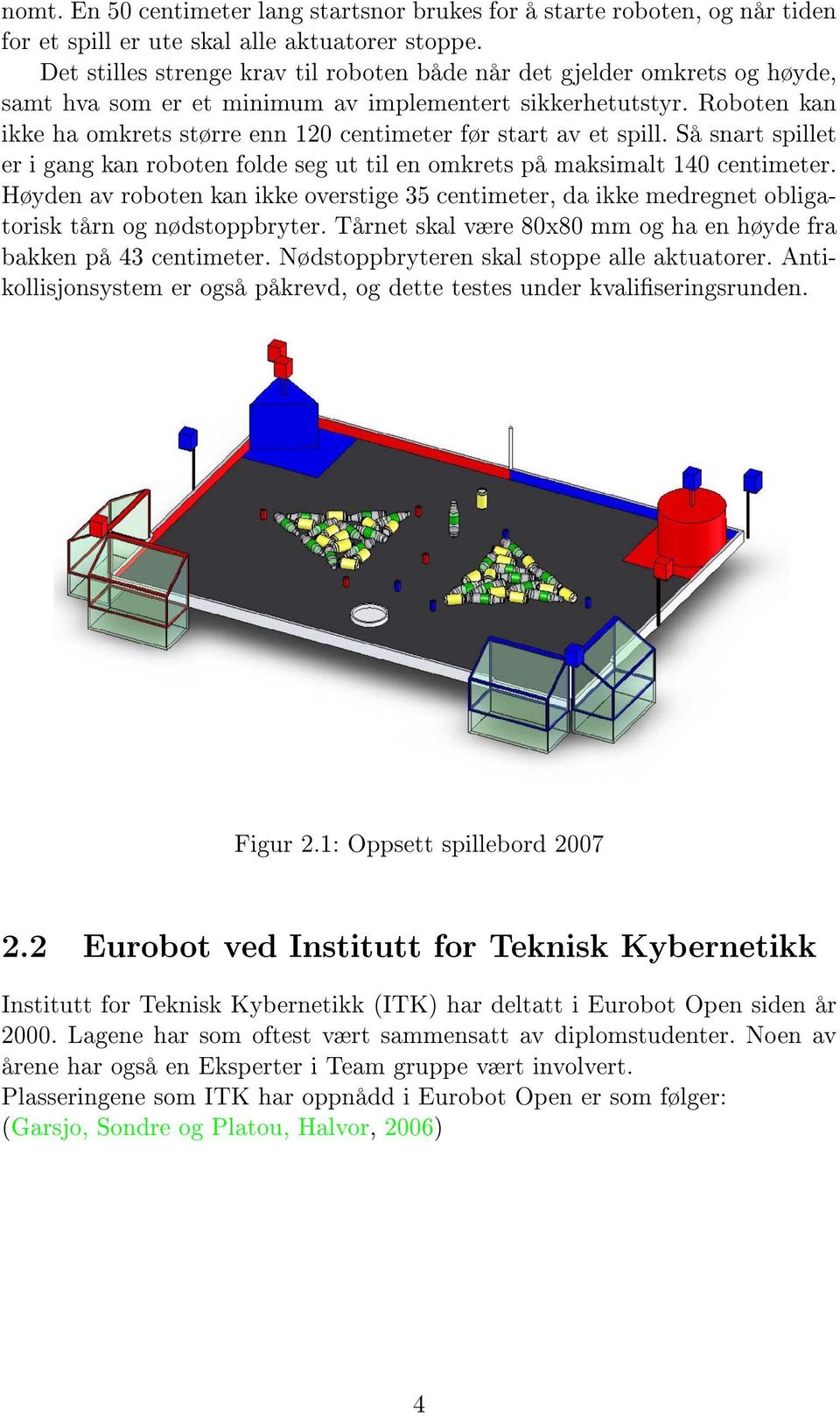 Roboten kan ikke ha omkrets større enn 0 centimeter før start av et spill. Så snart spillet er i gang kan roboten folde seg ut til en omkrets på maksimalt 40 centimeter.