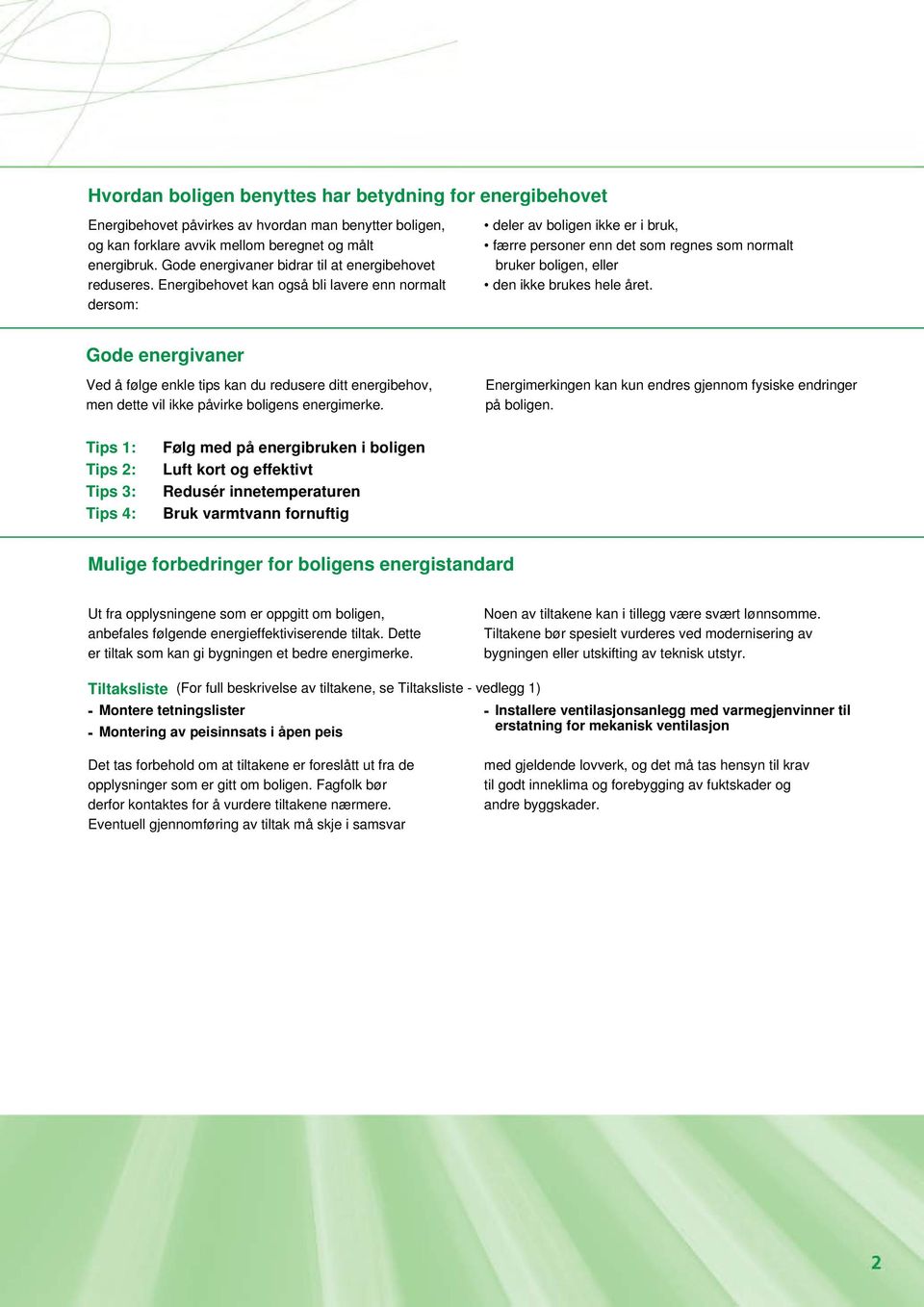 Energibehovet kan også bli lavere enn normalt dersom: deler av boligen ikke er i bruk, færre personer enn det som regnes som normalt bruker boligen, eller den ikke brukes hele året.