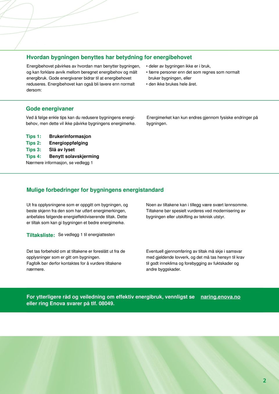 Energibehovet kan også bli lavere enn normalt dersom: deler av bygningen ikke er i bruk, færre personer enn det som regnes som normalt bruker bygningen, eller den ikke brukes hele året.