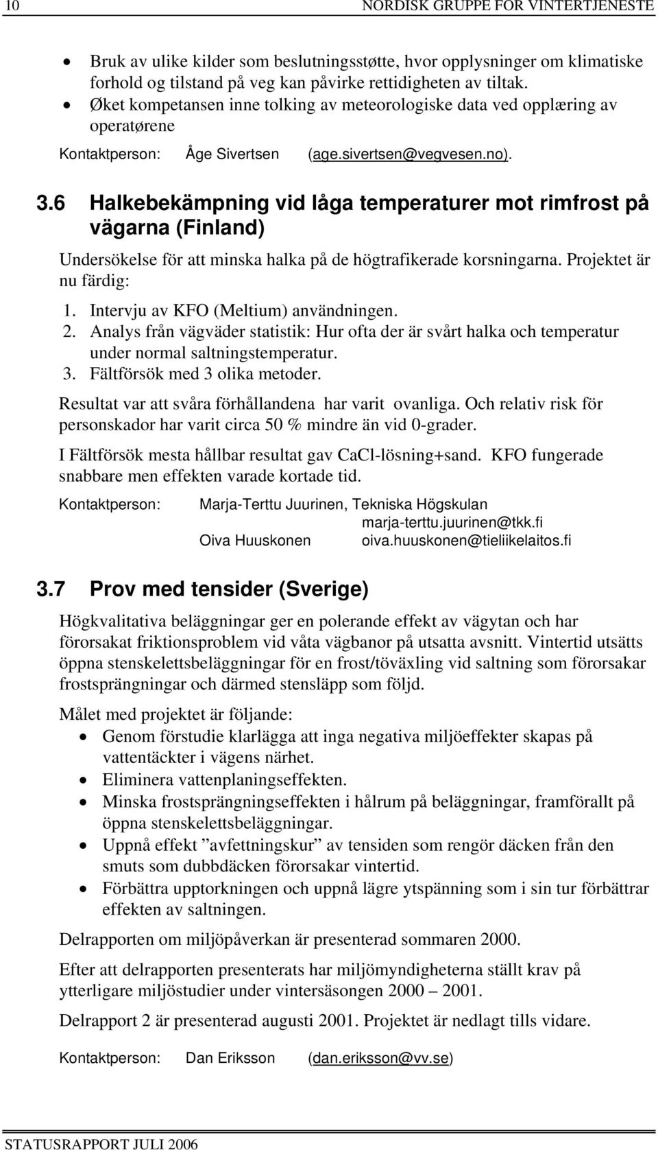 6 Halkebekämpning vid låga temperaturer mot rimfrost på vägarna (Finland) Undersökelse för att minska halka på de högtrafikerade korsningarna. Projektet är nu färdig: 1.