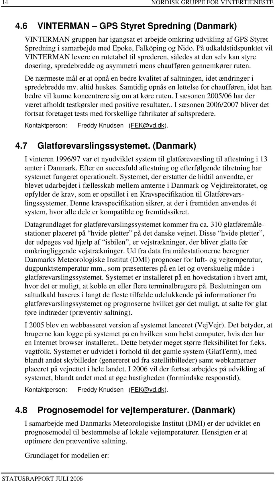 På udkaldstidspunktet vil VINTERMAN levere en rutetabel til sprederen, således at den selv kan styre dosering, spredebredde og asymmetri mens chaufføren gennemkører ruten.